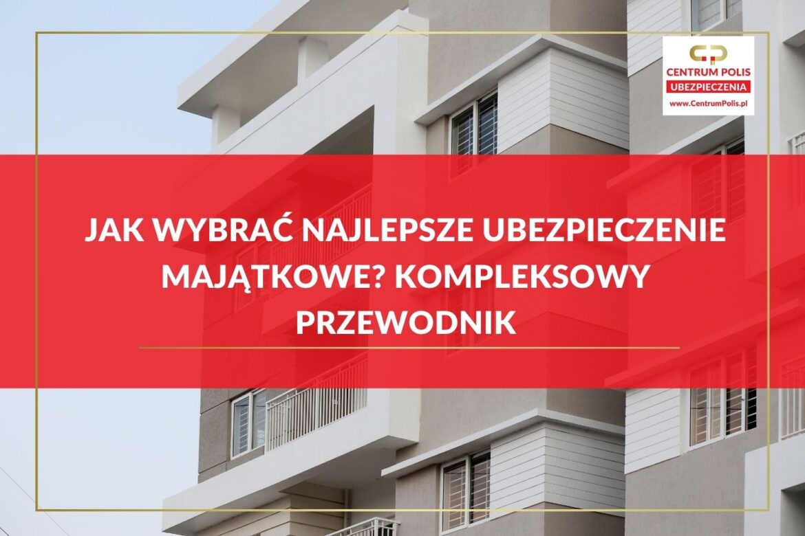 jak-wybrać-najlepsze-ubezpieczenie-majątkowe-kompleksowy-przewodnik Jak wybrać najlepsze ubezpieczenie majątkowe. Przewodnik, instrukcja