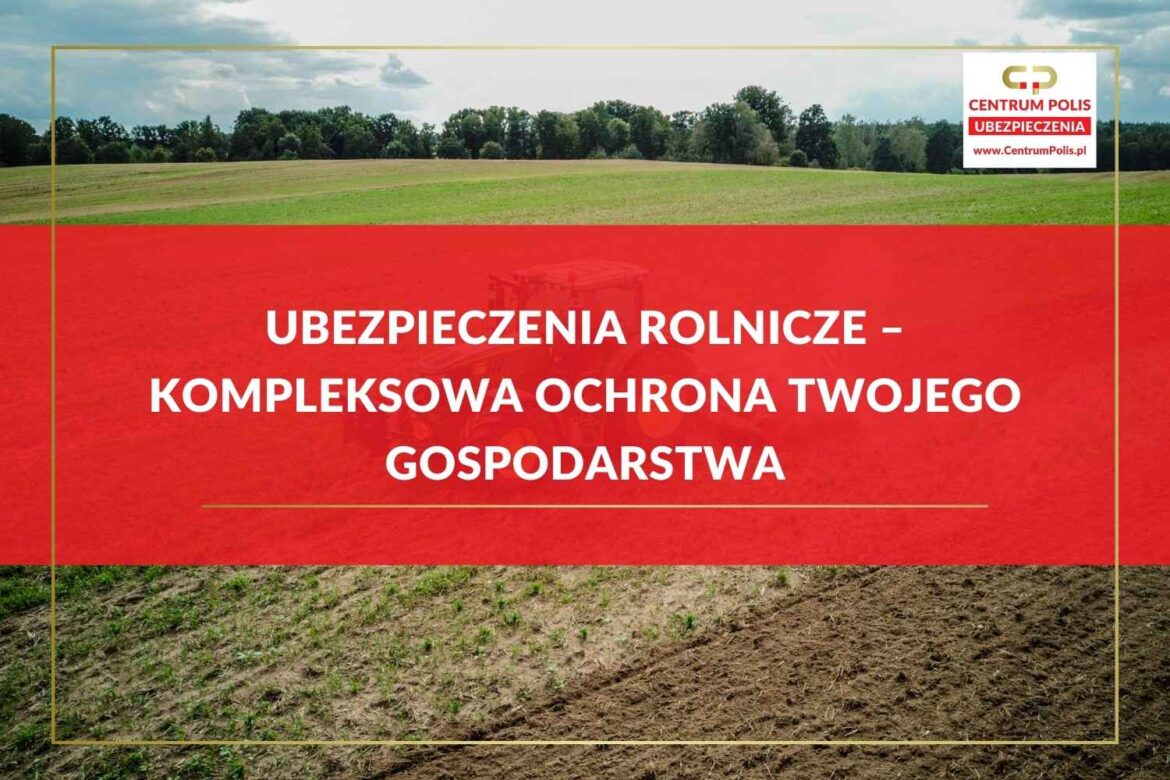 ubezpieczenia-rolnicze-kompleksowa-ochrona-twojego-gospodarstwa