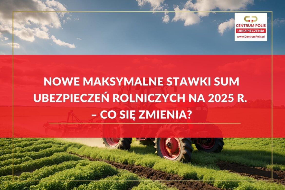 Nowe maksymalne stawki sum ubezpieczeń rolniczych na 2025 r. – Co się zmienia