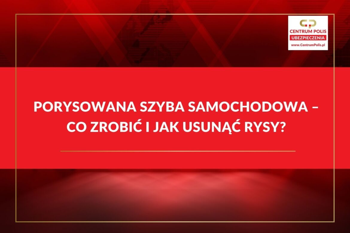 Porysowana szyba samochodowa – co zrobić i Jak usunąć rysy porysowana szyba samochodowa i usuwanie rys z szyby