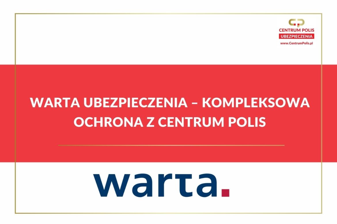 Warta Ubezpieczenia – Kompleksowa Ochrona z Centrum Polis
