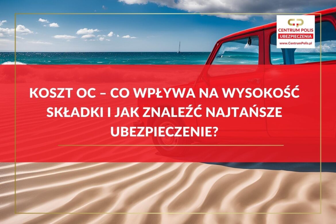 Koszt OC – co wpływa na wysokość składki i jak znaleźć Najtańsze Ubezpieczenie Koszt OC – co wpływa na wysokość składki i jak znaleźć Najtańsze Ubezpieczenie?