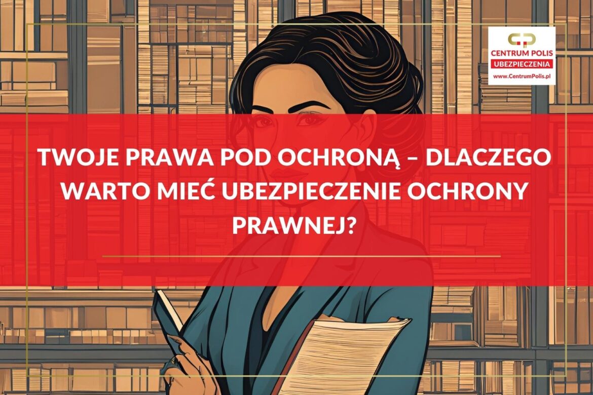 Twoje prawa pod ochroną – dlaczego warto mieć ubezpieczenie ochrony prawnej Twoje prawa pod ochroną – dlaczego warto mieć ubezpieczenie ochrony prawnej