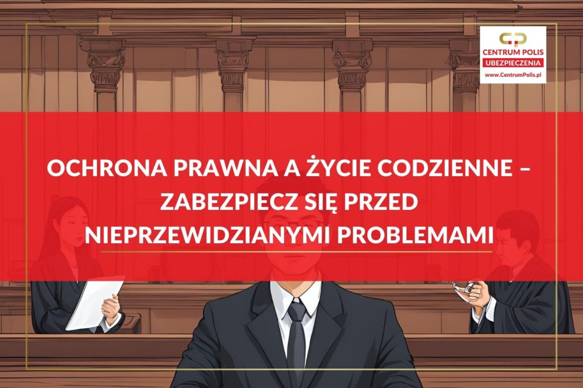 Ochrona prawna a życie codzienne – zabezpiecz się przed nieprzewidzianymi problemami Ochrona prawna a życie codzienne – zabezpiecz się przed nieprzewidzianymi problemami
