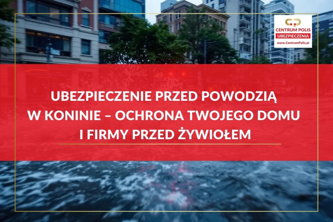 Ubezpieczenie przed powodzią w Koninie – ochrona Twojego domu i firmy przed żywiołem Ubezpieczenie przed powodzią w Koninie – ochrona Twojego domu i firmy przed żywiołem