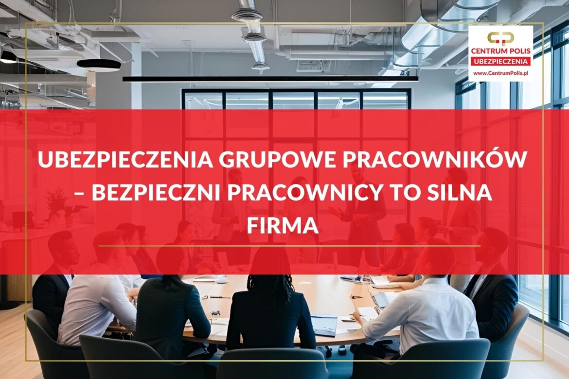 Ubezpieczenia grupowe pracowników – bezpieczni pracownicy to silna firma Ubezpieczenia grupowe pracowników – bezpieczni pracownicy to silna firma
