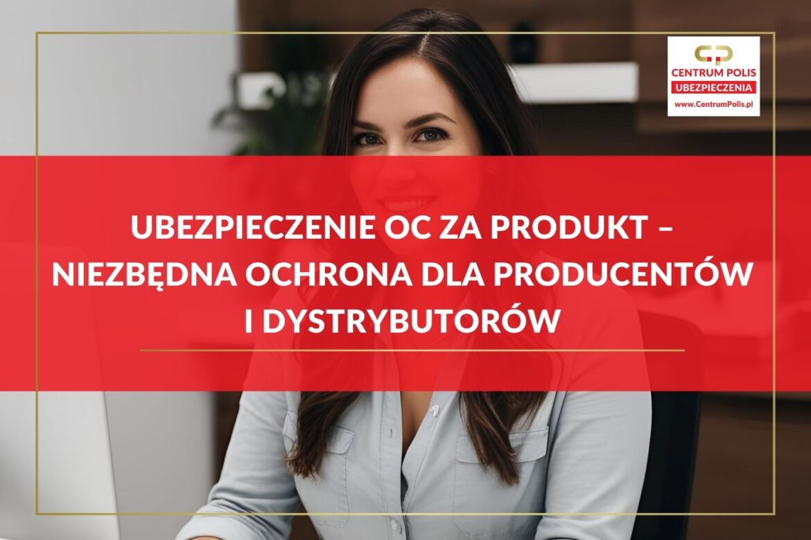 Ubezpieczenie OC za produkt – niezbędna ochrona dla producentów i dystrybutorów Ubezpieczenie OC za produkt – niezbędna ochrona dla producentów i dystrybutorów