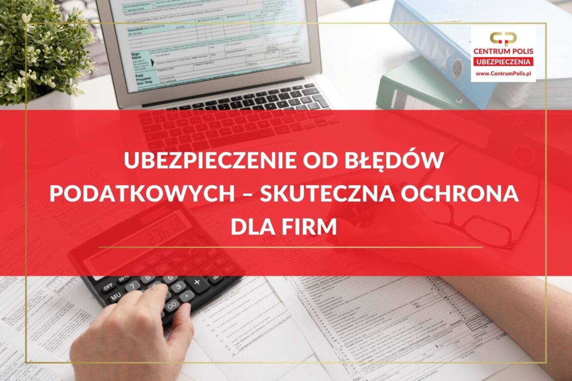Ubezpieczenie od błędów podatkowych – skuteczna ochrona dla firm Ubezpieczenie od błędów podatkowych – skuteczna ochrona dla firm