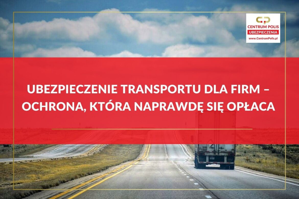Ubezpieczenie transportu dla firm – ochrona, która naprawdę się opłaca Ubezpieczenie transportu dla firm – ochrona, która naprawdę się opłaca