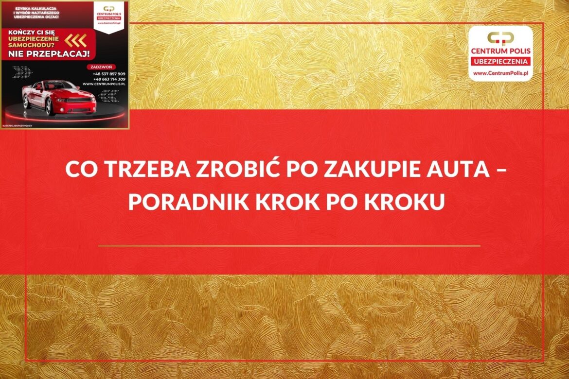 Co trzeba zrobić po zakupie auta – poradnik krok po kroku