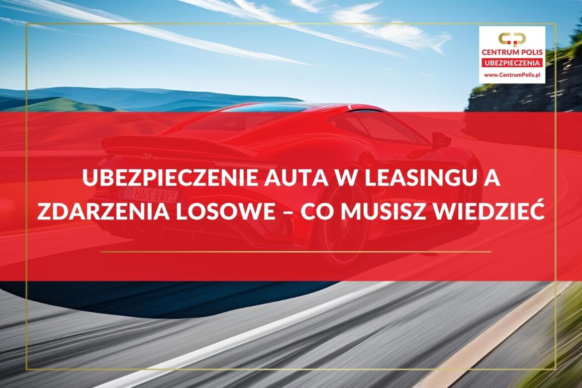 Ubezpieczenie auta w leasingu a zdarzenia losowe – co musisz wiedzieć Ubezpieczenie auta w leasingu a zdarzenia losowe – co musisz wiedzieć