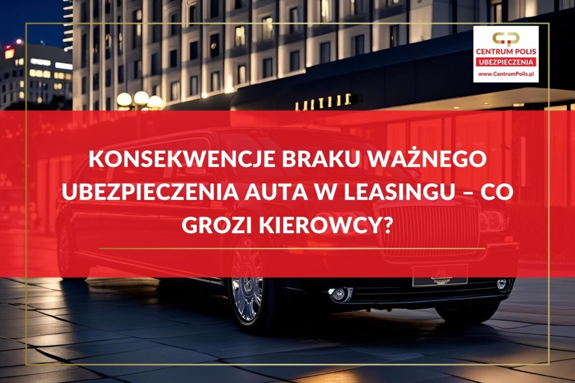 Konsekwencje braku ważnego ubezpieczenia auta w leasingu – co grozi kierowcy