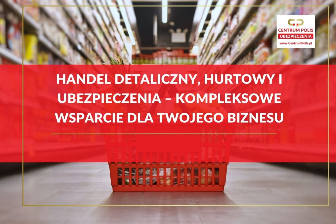 Handel detaliczny, hurtowy i ubezpieczenia – kompleksowe wsparcie dla Twojego biznesu