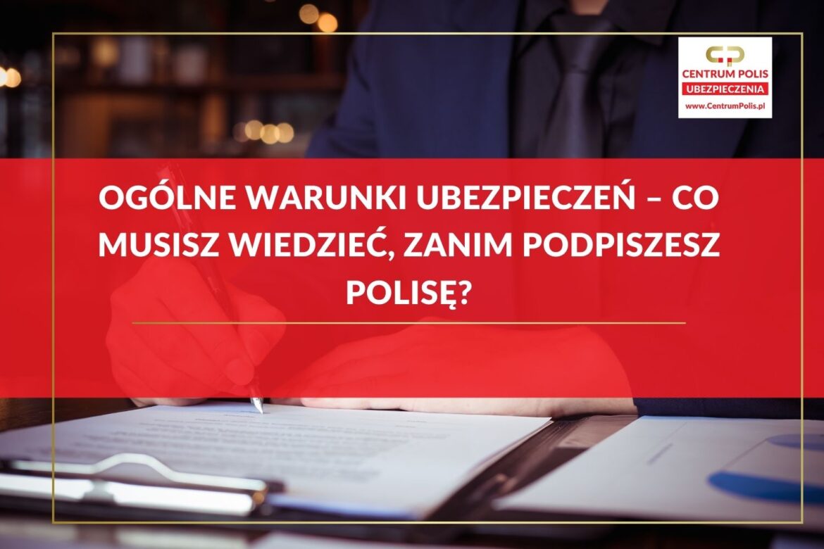 Ogólne warunki ubezpieczeń – co musisz wiedzieć, zanim podpiszesz polisę