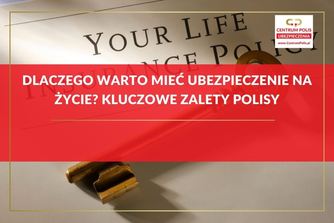 Dlaczego warto mieć ubezpieczenie na życie Kluczowe zalety polisy