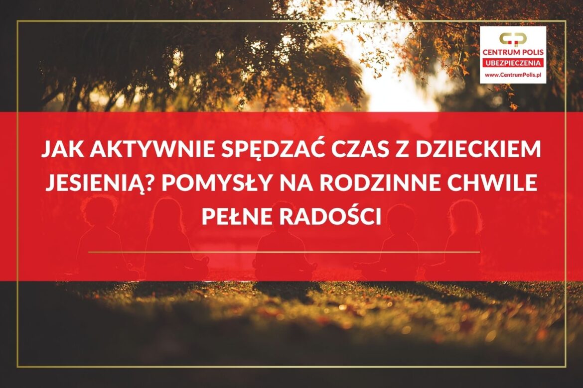 Jak aktywnie spędzać czas z dzieckiem jesienią Pomysły na rodzinne chwile pełne radości