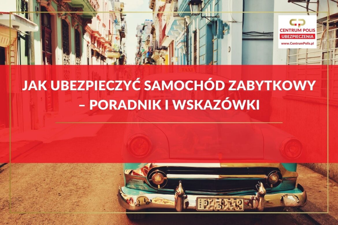 Jak ubezpieczyć samochód zabytkowy – poradnik i wskazówki