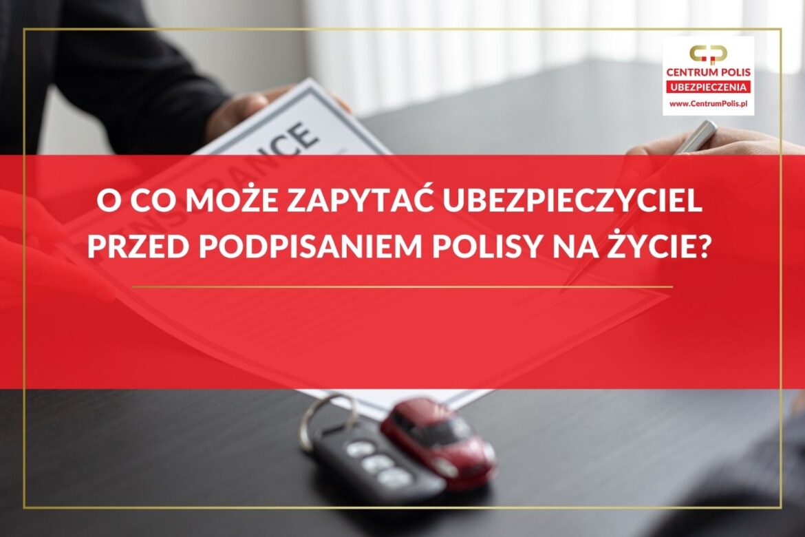O co może zapytać ubezpieczyciel przed podpisaniem polisy na życie