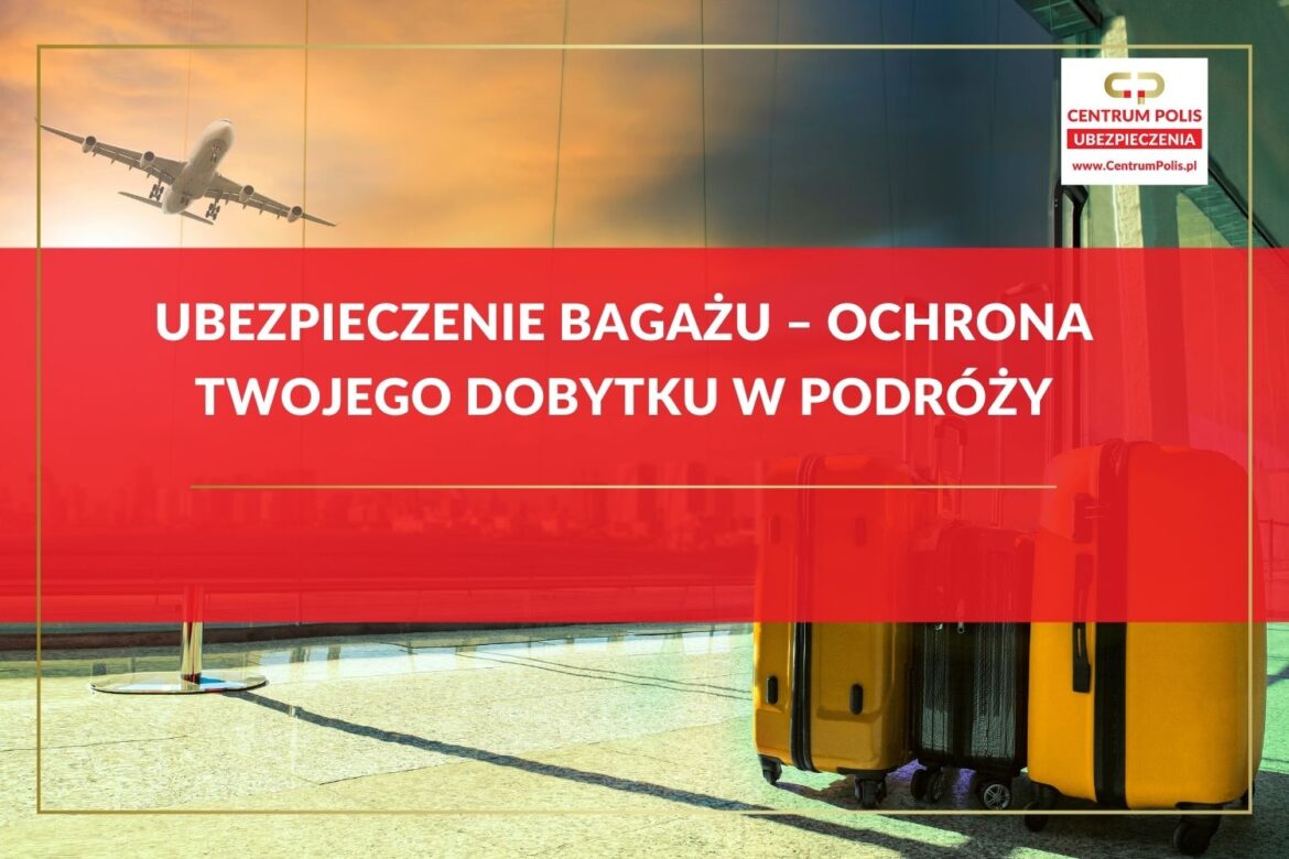 Ubezpieczenie bagażu – ochrona Twojego dobytku w podróży