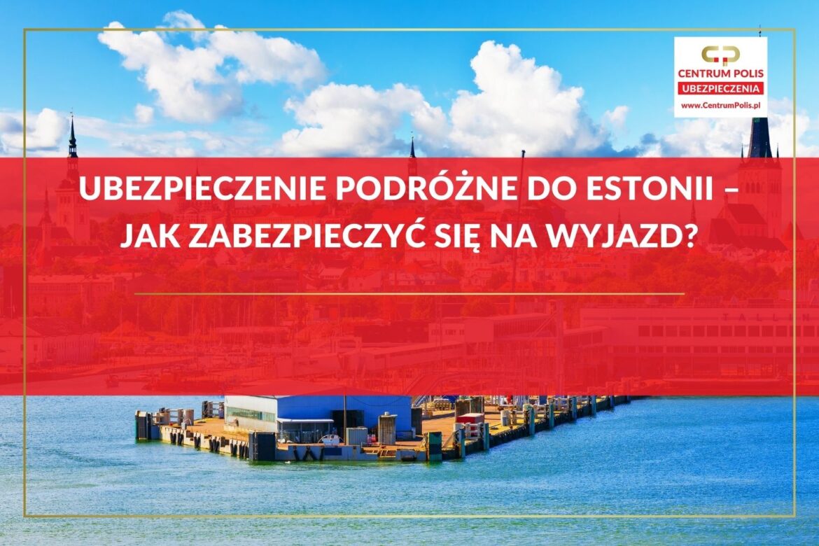Ubezpieczenie podróżne do Estonii – jak zabezpieczyć się na wyjazd