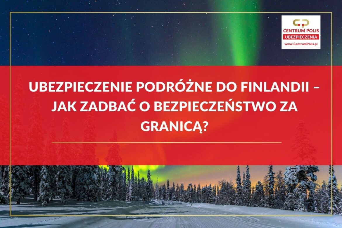 Ubezpieczenie podróżne do Finlandii – jak zadbać o bezpieczeństwo za granicą