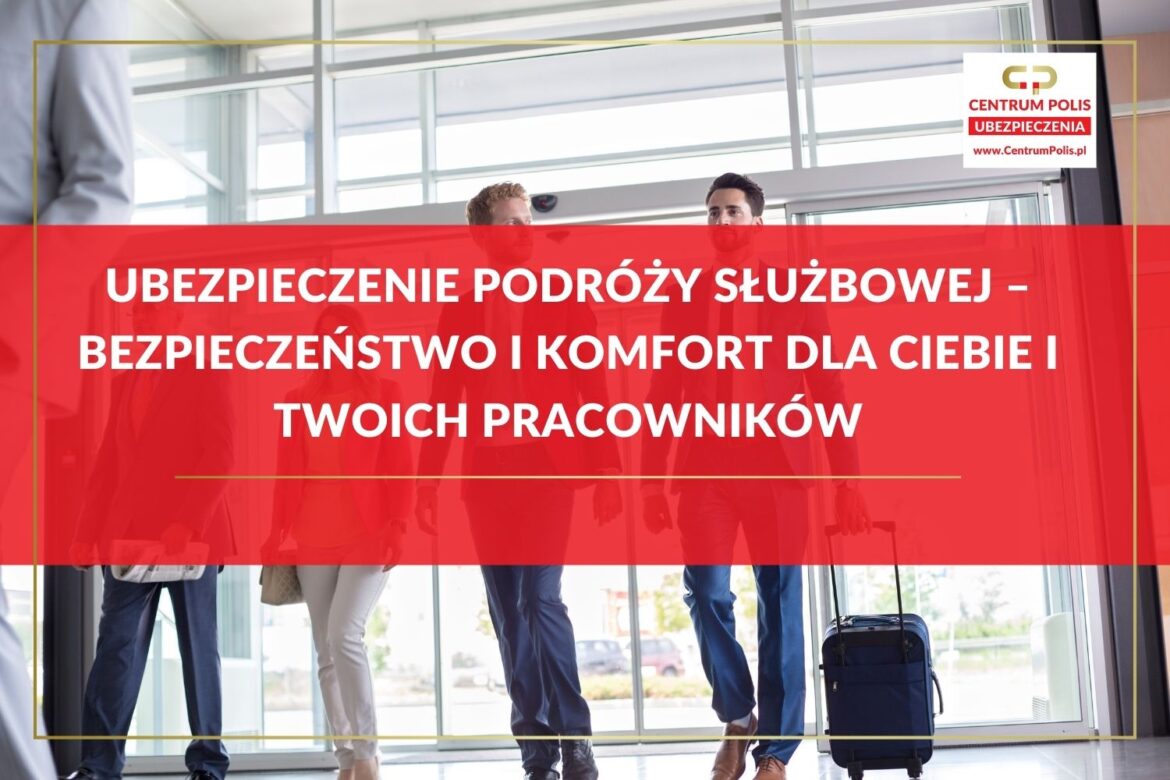 Ubezpieczenie podróży służbowej – bezpieczeństwo i komfort dla Ciebie i Twoich pracowników