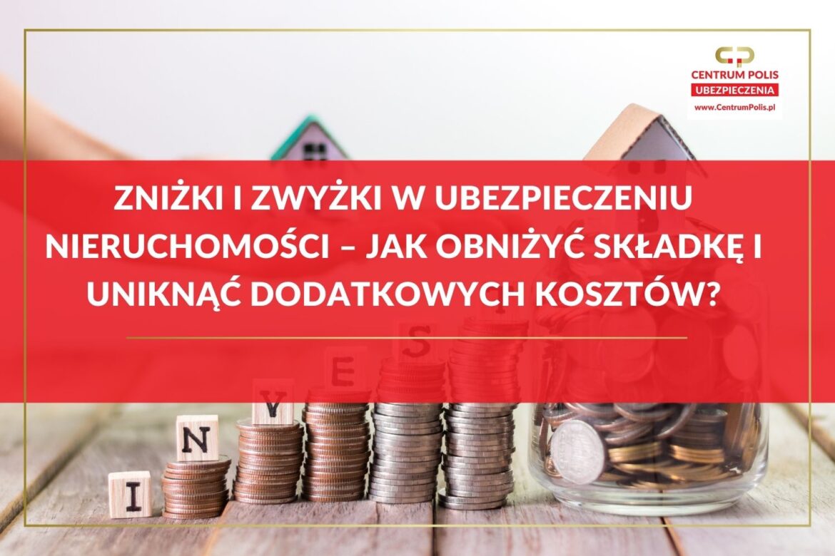 Zniżki i zwyżki w ubezpieczeniu nieruchomości – jak obniżyć składkę i uniknąć dodatkowych kosztów